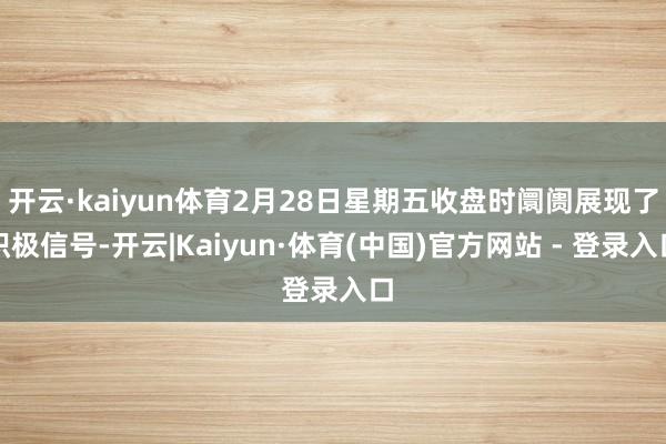 开云·kaiyun体育2月28日星期五收盘时阛阓展现了积极信号-开云|Kaiyun·体育(中国)官方网站 - 登录入口