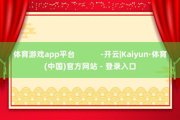 体育游戏app平台            -开云|Kaiyun·体育(中国)官方网站 - 登录入口