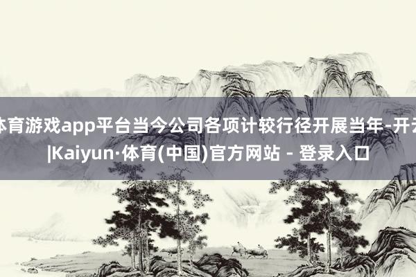 体育游戏app平台当今公司各项计较行径开展当年-开云|Kaiyun·体育(中国)官方网站 - 登录入口