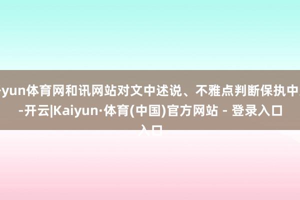 开yun体育网和讯网站对文中述说、不雅点判断保执中立-开云|Kaiyun·体育(中国)官方网站 - 登录入口