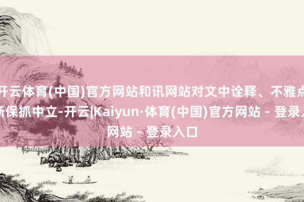 开云体育(中国)官方网站和讯网站对文中诠释、不雅点判断保抓中立-开云|Kaiyun·体育(中国)官方网站 - 登录入口