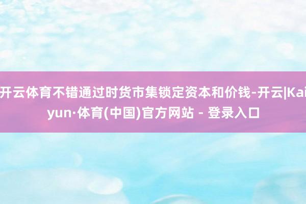 开云体育不错通过时货市集锁定资本和价钱-开云|Kaiyun·体育(中国)官方网站 - 登录入口