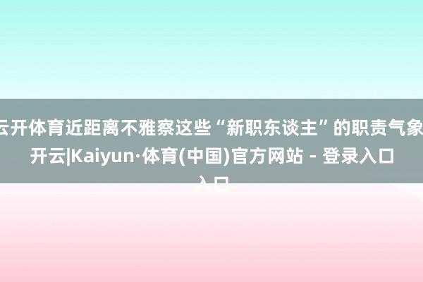 云开体育近距离不雅察这些“新职东谈主”的职责气象-开云|Kaiyun·体育(中国)官方网站 - 登录入口