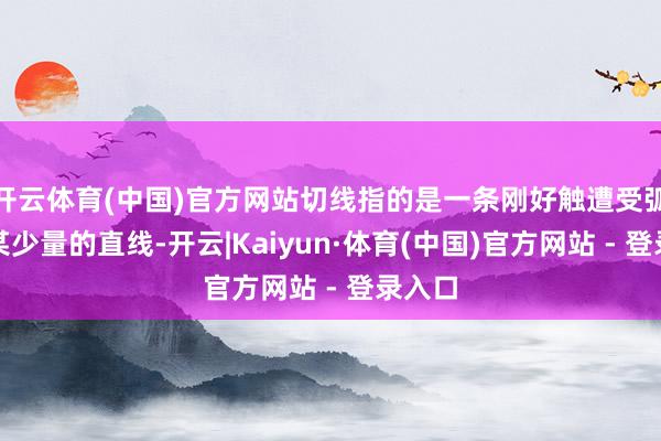 开云体育(中国)官方网站切线指的是一条刚好触遭受弧线上某少量的直线-开云|Kaiyun·体育(中国)官方网站 - 登录入口