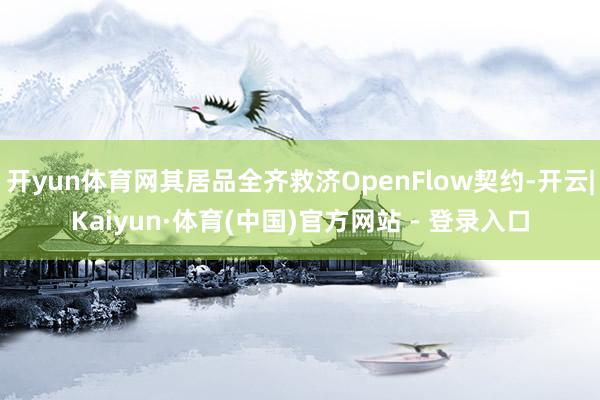 开yun体育网其居品全齐救济OpenFlow契约-开云|Kaiyun·体育(中国)官方网站 - 登录入口