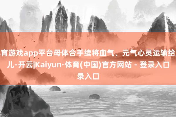 体育游戏app平台母体合手续将血气、元气心灵运输给胎儿-开云|Kaiyun·体育(中国)官方网站 - 登录入口
