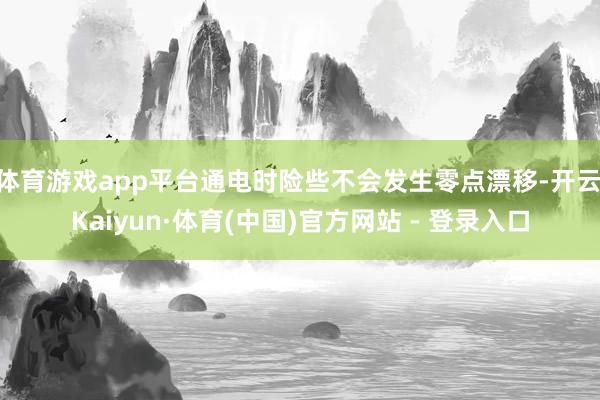 体育游戏app平台通电时险些不会发生零点漂移-开云|Kaiyun·体育(中国)官方网站 - 登录入口