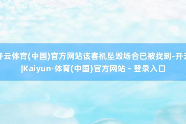 开云体育(中国)官方网站该客机坠毁场合已被找到-开云|Kaiyun·体育(中国)官方网站 - 登录入口