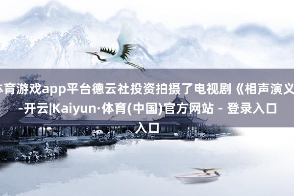 体育游戏app平台德云社投资拍摄了电视剧《相声演义》-开云|Kaiyun·体育(中国)官方网站 - 登录入口