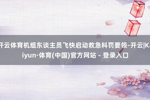 开云体育机组东谈主员飞快启动救急科罚要领-开云|Kaiyun·体育(中国)官方网站 - 登录入口