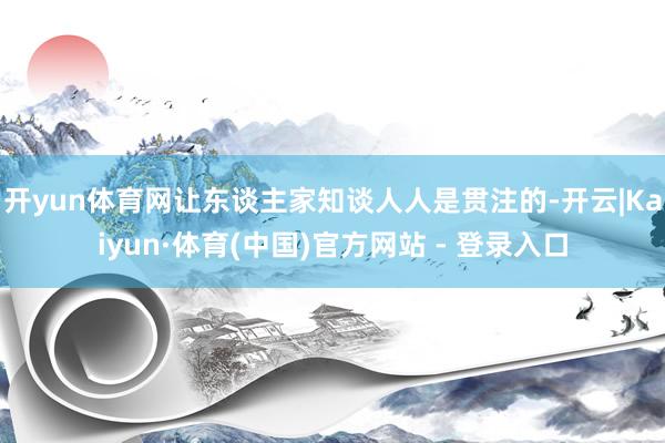 开yun体育网让东谈主家知谈人人是贯注的-开云|Kaiyun·体育(中国)官方网站 - 登录入口