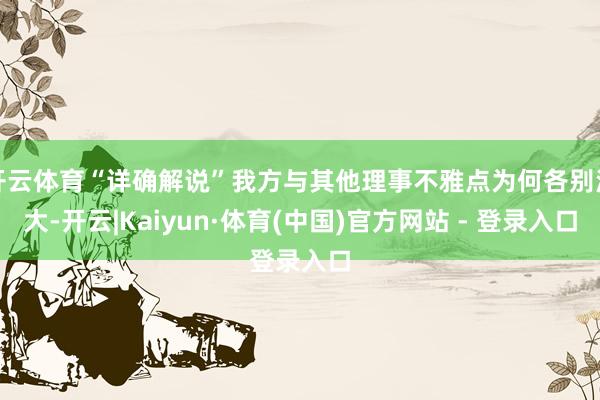 开云体育“详确解说”我方与其他理事不雅点为何各别浩大-开云|Kaiyun·体育(中国)官方网站 - 登录入口