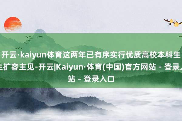 开云·kaiyun体育这两年已有序实行优质高校本科生招生扩容主见-开云|Kaiyun·体育(中国)官方网站 - 登录入口