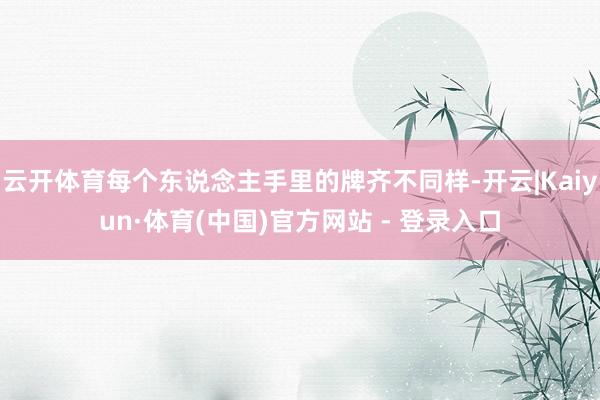 云开体育每个东说念主手里的牌齐不同样-开云|Kaiyun·体育(中国)官方网站 - 登录入口