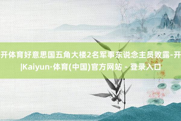 云开体育好意思国五角大楼2名军事东说念主员败露-开云|Kaiyun·体育(中国)官方网站 - 登录入口