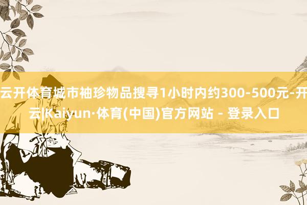 云开体育城市袖珍物品搜寻1小时内约300-500元-开云|Kaiyun·体育(中国)官方网站 - 登录入口