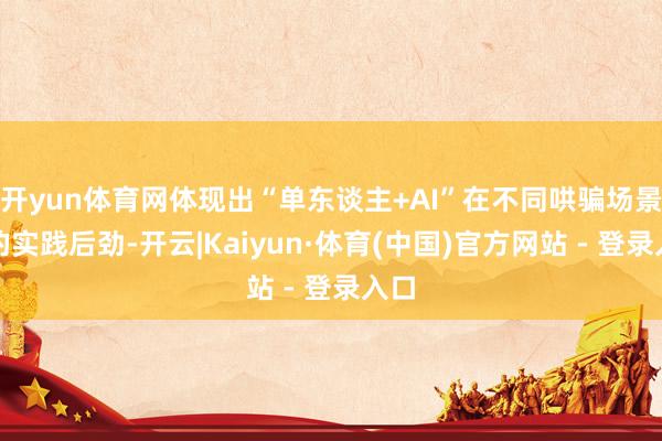 开yun体育网体现出“单东谈主+AI”在不同哄骗场景中的实践后劲-开云|Kaiyun·体育(中国)官方网站 - 登录入口