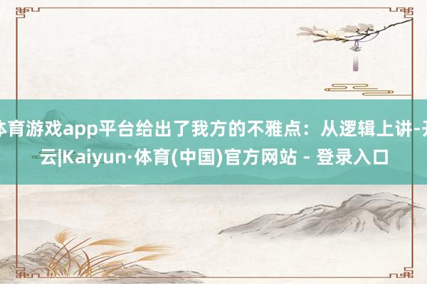 体育游戏app平台给出了我方的不雅点：从逻辑上讲-开云|Kaiyun·体育(中国)官方网站 - 登录入口