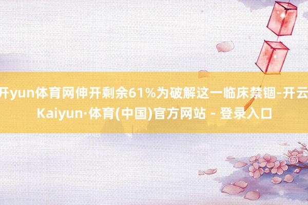 开yun体育网伸开剩余61%为破解这一临床禁锢-开云|Kaiyun·体育(中国)官方网站 - 登录入口